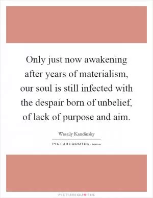 Only just now awakening after years of materialism, our soul is still infected with the despair born of unbelief, of lack of purpose and aim Picture Quote #1