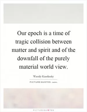Our epoch is a time of tragic collision between matter and spirit and of the downfall of the purely material world view Picture Quote #1