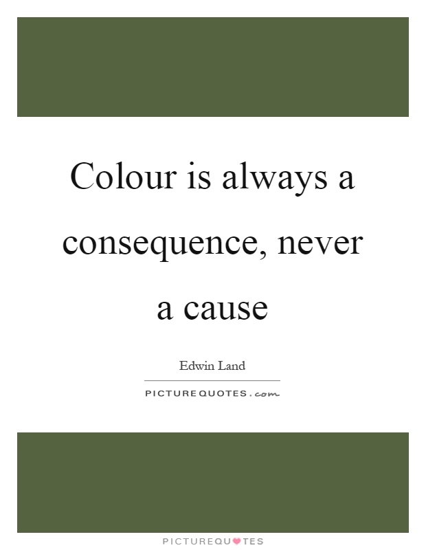 Colour is always a consequence, never a cause Picture Quote #1