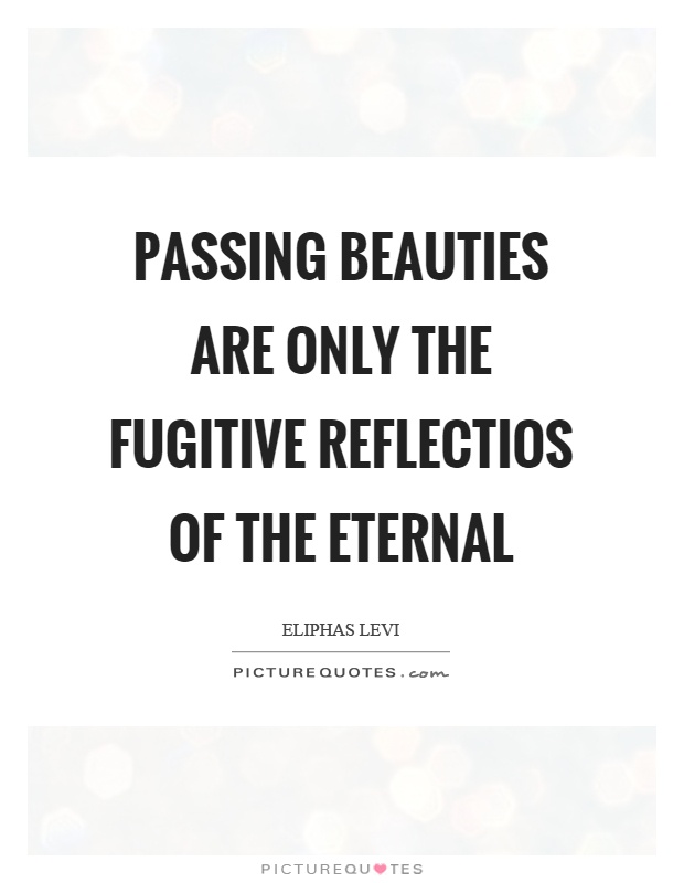 Passing beauties are only the fugitive reflectios of the eternal Picture Quote #1