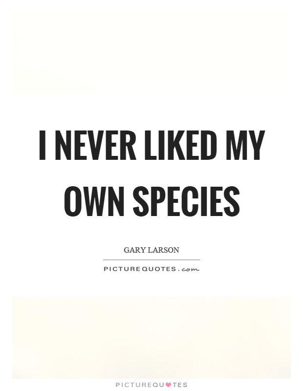 I never liked my own species Picture Quote #1