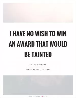 I have no wish to win an award that would be tainted Picture Quote #1