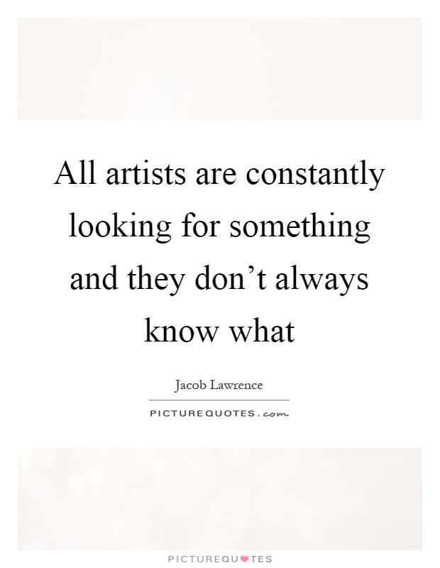 All artists are constantly looking for something and they don't always know what Picture Quote #1