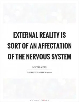 External reality is sort of an affectation of the nervous system Picture Quote #1
