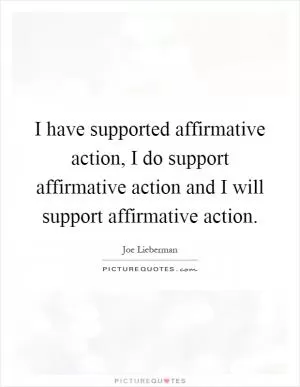 I have supported affirmative action, I do support affirmative action and I will support affirmative action Picture Quote #1