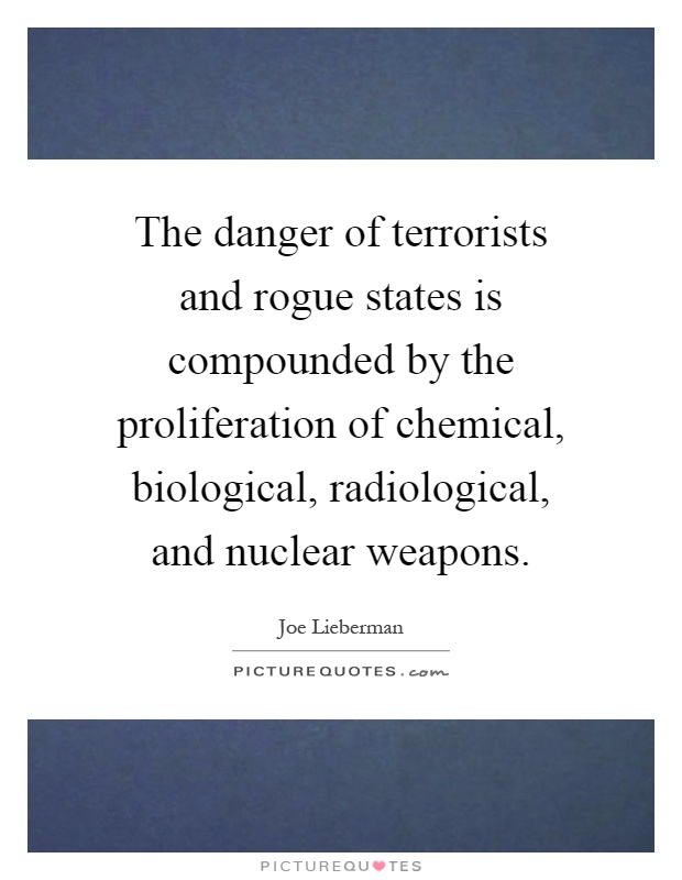 The danger of terrorists and rogue states is compounded by the proliferation of chemical, biological, radiological, and nuclear weapons Picture Quote #1