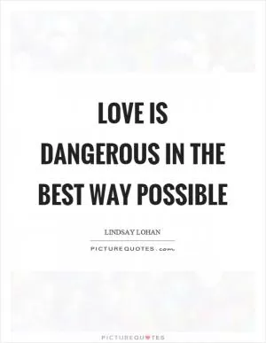 Love is dangerous in the best way possible Picture Quote #1