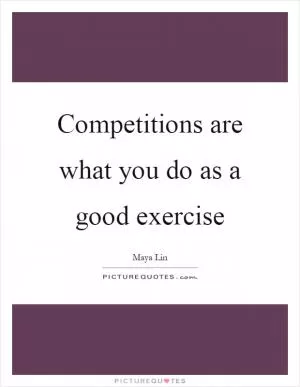 Competitions are what you do as a good exercise Picture Quote #1