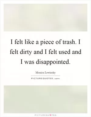 I felt like a piece of trash. I felt dirty and I felt used and I was disappointed Picture Quote #1