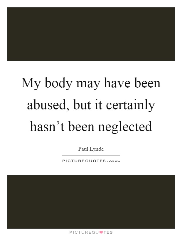 My body may have been abused, but it certainly hasn't been neglected Picture Quote #1