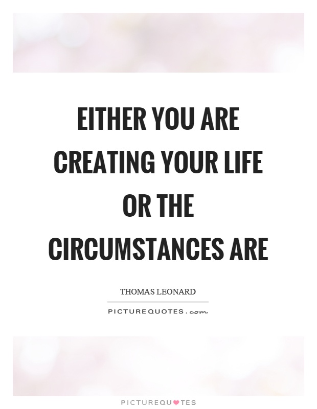 Either you are creating your life or the circumstances are Picture Quote #1