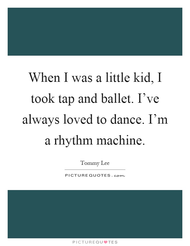 When I was a little kid, I took tap and ballet. I've always loved to dance. I'm a rhythm machine Picture Quote #1
