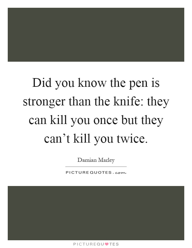 Did you know the pen is stronger than the knife: they can kill you once but they can't kill you twice Picture Quote #1