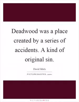 Deadwood was a place created by a series of accidents. A kind of original sin Picture Quote #1