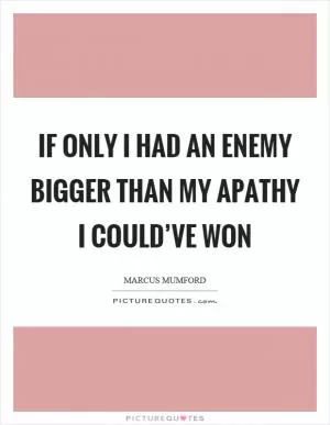 If only I had an enemy bigger than my apathy I could’ve won Picture Quote #1