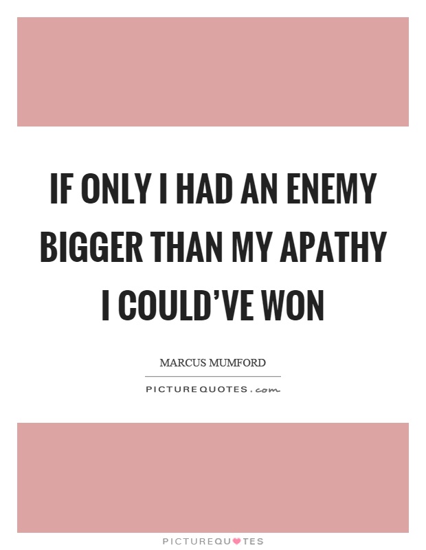 If only I had an enemy bigger than my apathy I could've won Picture Quote #1