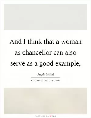 And I think that a woman as chancellor can also serve as a good example, Picture Quote #1