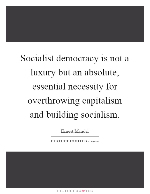 Socialist democracy is not a luxury but an absolute, essential necessity for overthrowing capitalism and building socialism Picture Quote #1