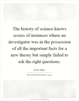 The history of science knows scores of instances where an investigator was in the possession of all the important facts for a new theory but simply failed to ask the right questions Picture Quote #1