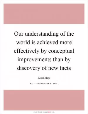 Our understanding of the world is achieved more effectively by conceptual improvements than by discovery of new facts Picture Quote #1
