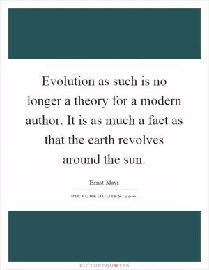 Evolution as such is no longer a theory for a modern author. It is as much a fact as that the earth revolves around the sun Picture Quote #1