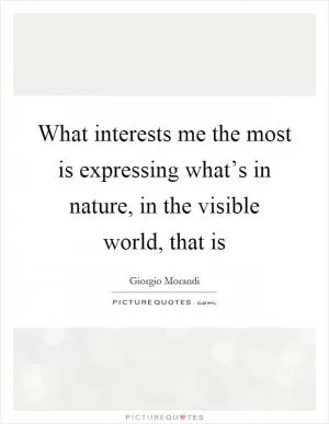 What interests me the most is expressing what’s in nature, in the visible world, that is Picture Quote #1
