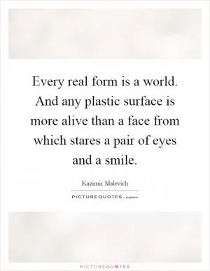 Every real form is a world. And any plastic surface is more alive than a face from which stares a pair of eyes and a smile Picture Quote #1