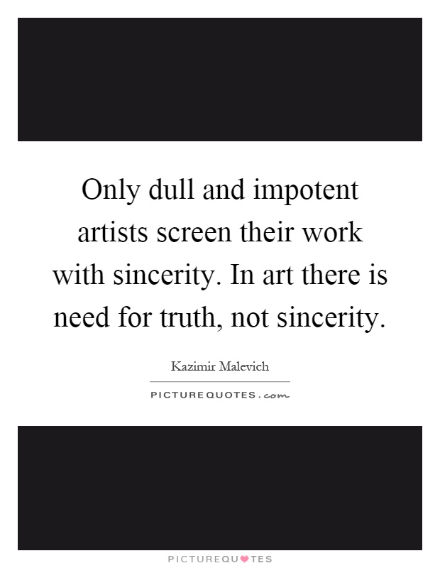 Only dull and impotent artists screen their work with sincerity. In art there is need for truth, not sincerity Picture Quote #1