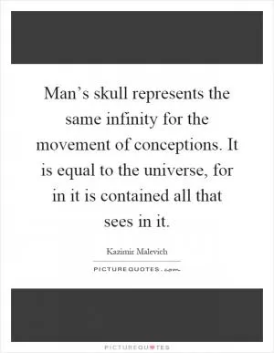 Man’s skull represents the same infinity for the movement of conceptions. It is equal to the universe, for in it is contained all that sees in it Picture Quote #1