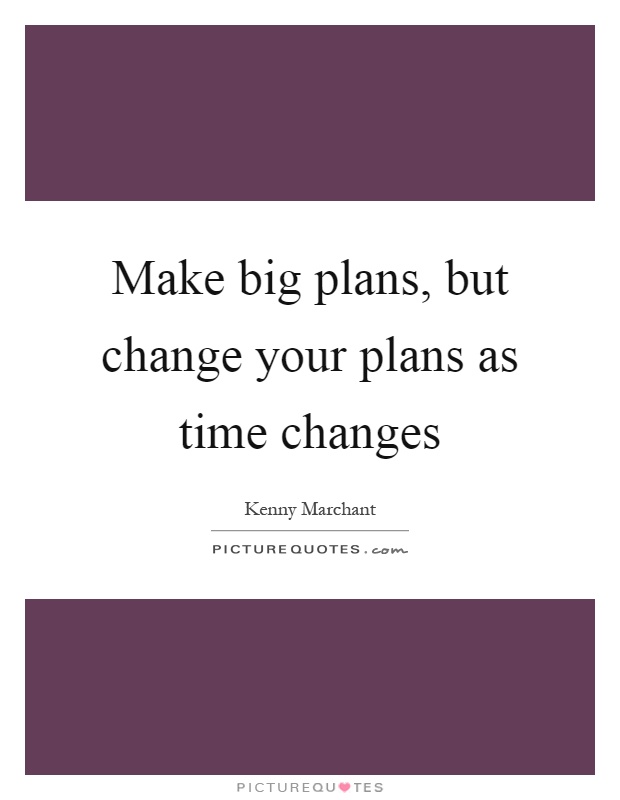 Make big plans, but change your plans as time changes Picture Quote #1