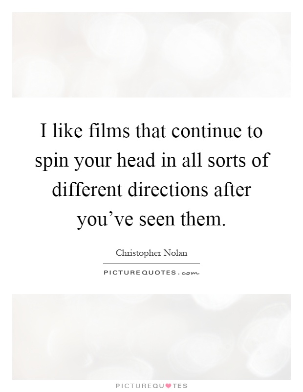 I like films that continue to spin your head in all sorts of different directions after you've seen them Picture Quote #1