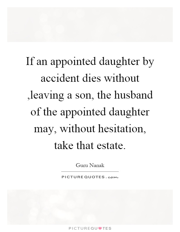 If an appointed daughter by accident dies without,leaving a son, the husband of the appointed daughter may, without hesitation, take that estate Picture Quote #1