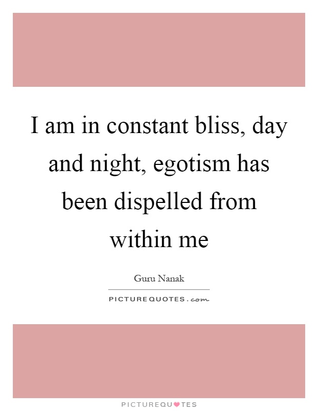 I am in constant bliss, day and night, egotism has been dispelled from within me Picture Quote #1