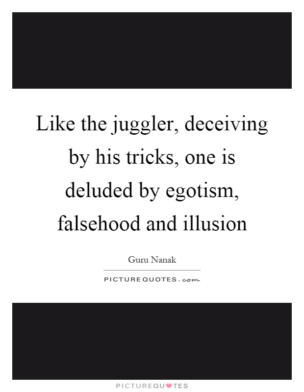 Like the juggler, deceiving by his tricks, one is deluded by egotism, falsehood and illusion Picture Quote #1