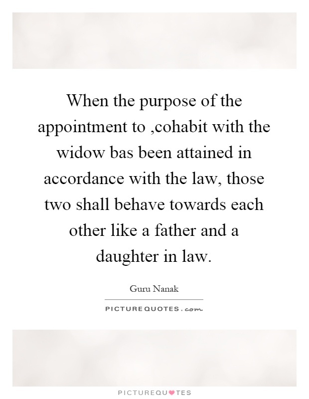When the purpose of the appointment to,cohabit with the widow bas been attained in accordance with the law, those two shall behave towards each other like a father and a daughter in law Picture Quote #1