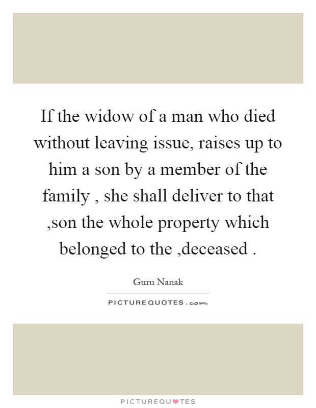 If the widow of a man who died without leaving issue, raises up to him a son by a member of the family, she shall deliver to that,son the whole property which belonged to the,deceased Picture Quote #1