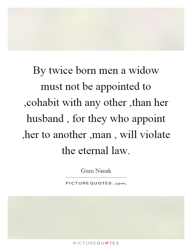 By twice born men a widow must not be appointed to,cohabit with any other,than her husband, for they who appoint,her to another,man, will violate the eternal law Picture Quote #1