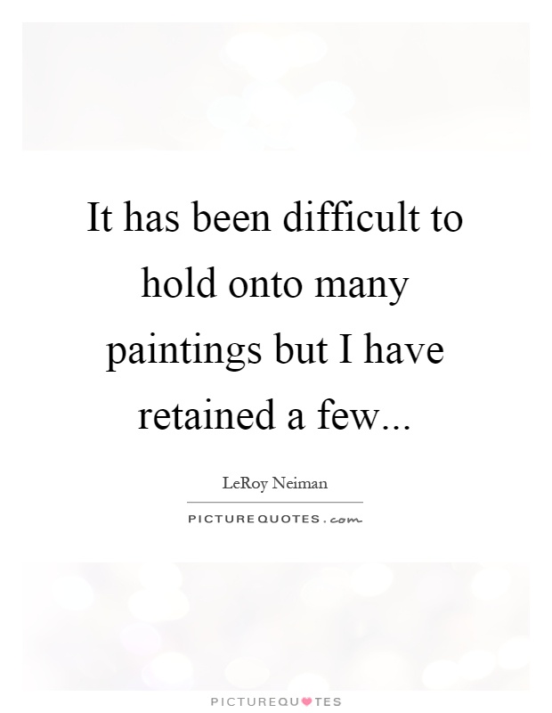 It has been difficult to hold onto many paintings but I have retained a few Picture Quote #1
