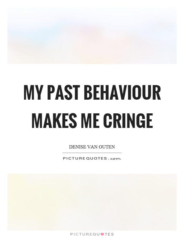My past behaviour makes me cringe Picture Quote #1