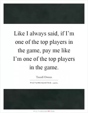Like I always said, if I’m one of the top players in the game, pay me like I’m one of the top players in the game Picture Quote #1