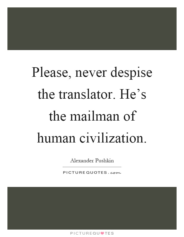 Please, never despise the translator. He's the mailman of human civilization Picture Quote #1