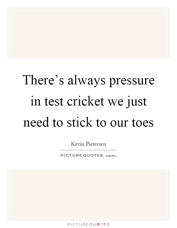 There's always pressure in test cricket we just need to stick to our toes Picture Quote #1
