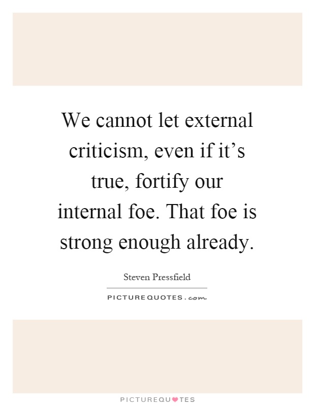 We cannot let external criticism, even if it's true, fortify our internal foe. That foe is strong enough already Picture Quote #1