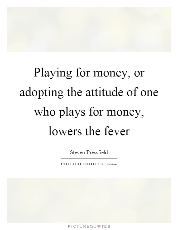 Playing for money, or adopting the attitude of one who plays for money, lowers the fever Picture Quote #1