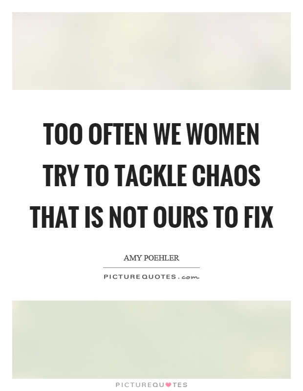 Too often we women try to tackle chaos that is not ours to fix Picture Quote #1