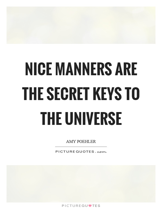 Nice manners are the secret keys to the universe Picture Quote #1