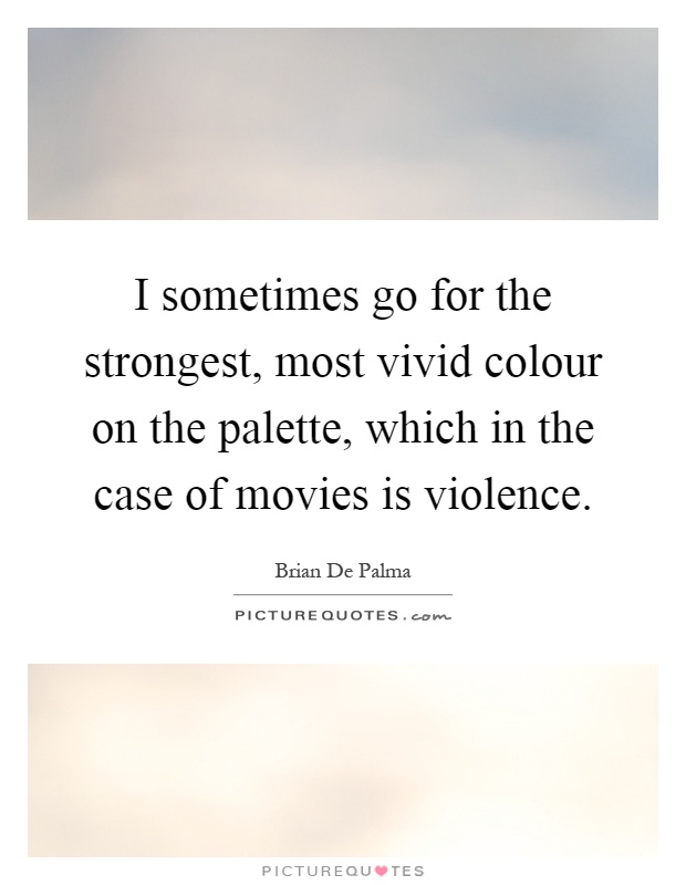 I sometimes go for the strongest, most vivid colour on the palette, which in the case of movies is violence Picture Quote #1