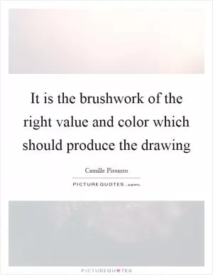 It is the brushwork of the right value and color which should produce the drawing Picture Quote #1