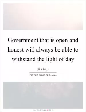 Government that is open and honest will always be able to withstand the light of day Picture Quote #1