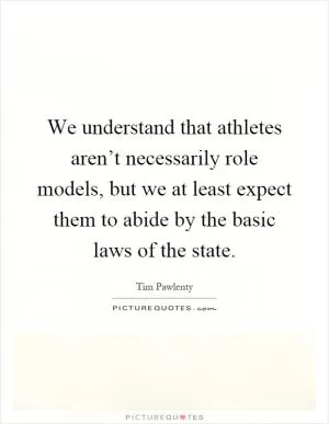 We understand that athletes aren’t necessarily role models, but we at least expect them to abide by the basic laws of the state Picture Quote #1